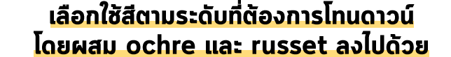 เลือกใช้สีตามระดับที่ต้องการโทนดาวน์ โดยผสม ochre และ russet ลงไปด้วย